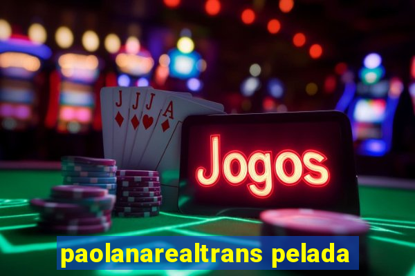 paolanarealtrans pelada